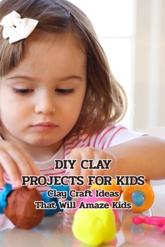 Paperback DIY Clay Projects for Kids: Clay Craft Ideas That Will Amaze Kids: Crafts for Kids Book