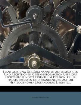 Paperback Beantwortung Der Sogenannten Actenmassigen Und Rechtlichen Gegen-Information Uber Das Rechts-Begrundete Eigenthum Des Kon. Chur-Hauses Preussen Und Br [German] Book