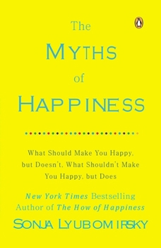 Paperback The Myths of Happiness: What Should Make You Happy, But Doesn't, What Shouldn't Make You Happy, But Does Book