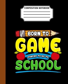 Paperback Composition Notebook Born To Game Forced To Go To School: First Day Back To School Cool Great Gift Journal Notebook For Students And Teacher Wide Rule Book