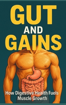 Gut and Gains: How Digestive Health Fuels Muscle Growth: Unlock Peak Absorption, Eliminate GI Distress, and Build Muscle with Evidence-Based Gut Optimization for Lifters and Athletes