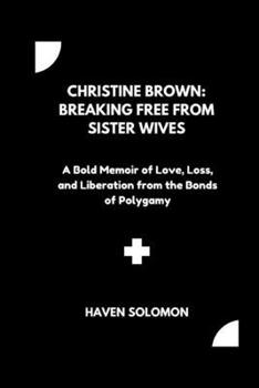 Christine Brown: Breaking Free from Sister Wives: A Bold Memoir of Love, Loss, and Liberation from the Bonds of Polygamy