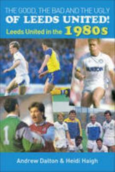 Paperback The Good, The Bad and The Ugly of Leeds United!: Leeds United in the 1980s Book