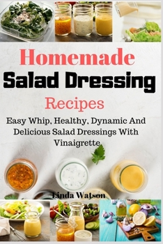 Paperback Homemade Salad Dressing Recipes: Easy Whip, Healthy, Dynamic And Delicious Salad Dressings With Vinaigrette Book