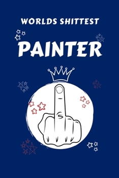Worlds Shittest Painter: Perfect Gag Gift For The Worlds Shittest Painter | Blank Lined Notebook Journal | 100 Pages 6 x 9 Format | Office | Work | ... Hen | | Anniversary | Christmas | Xmas