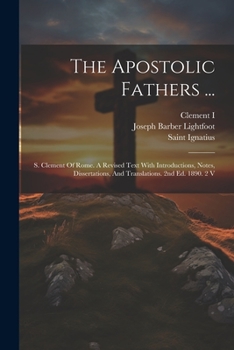 Paperback The Apostolic Fathers ...: S. Clement Of Rome. A Revised Text With Introductions, Notes, Dissertations, And Translations. 2nd Ed. 1890. 2 V Book