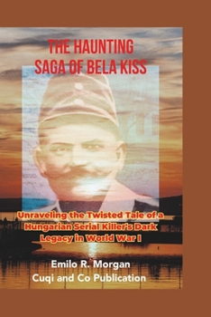 Paperback The Haunting Saga of Bela Kiss: Unraveling the Twisted Tale of a Hungarian Serial Killer's Dark Legacy in World War I [Large Print] Book