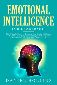 Paperback Emotional Intelligence for Leadership: The Ultimate Guide to Improve Your Social Skills and Self-Confidence. Practical Techniques to Learn How to Mast Book