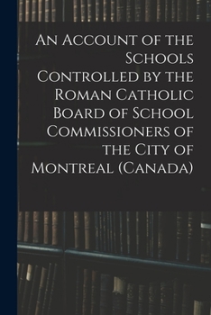 An Account of the Schools Controlled by the Roman Catholic Board of School Commissioners of the City of Montreal (Canada) (Classic Reprint)