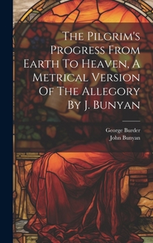 Hardcover The Pilgrim's Progress From Earth To Heaven, A Metrical Version Of The Allegory By J. Bunyan Book