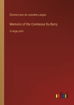Memoirs of the Comtesse Du Barry, With Minute Details of Her Entire Career As Favorite of Louis XV