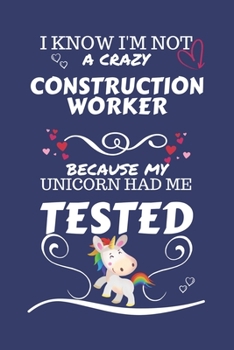 I Know I'm Not A Crazy Construction Worker Because My Unicorn Had Me Tested: Perfect Gag Gift For A Construction Worker Who 100% Isn't Crazy! | Blank ... | Job | Humour and Banter | Birthday| Hen