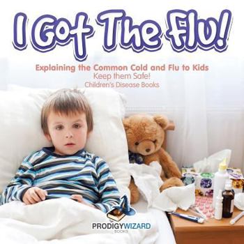 Paperback I Got the Flu! Explaining the Common Cold and Flu to Kids - Keep Them Safe! - Children's Disease Books Book