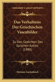 Das Verh�ltniss Der Griechischen Vasenbilder Zu Den Gedichten Des Epischen Kyklos