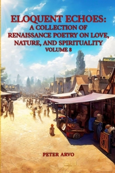 Eloquent Echoes: A Collection of Renaissance Poetry on Love, Nature, and Spirituality Volume 8 (THE RENAISSANCE POETRY SERIES)