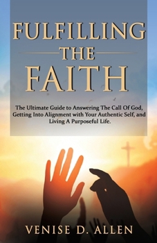 Paperback Fulfilling The Faith: The Ultimate Guide to Answering the Call of God, Getting into Alignment with Your Authentic Self, and Living a Purpose Book