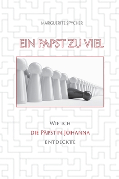 Ein Papst zu viel - Zeitzeugen und Spuren aus 12 Jahrhunderten ergeben klare Indizien: Die Päpstin Johanna ist eine historische Gestalt: Wie ich die ... nicht existiert haben soll (German Edition)