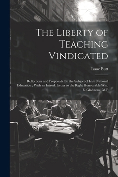 Paperback The Liberty of Teaching Vindicated: Reflections and Proposals On the Subject of Irish National Education; With an Introd. Letter to the Right Honourab Book