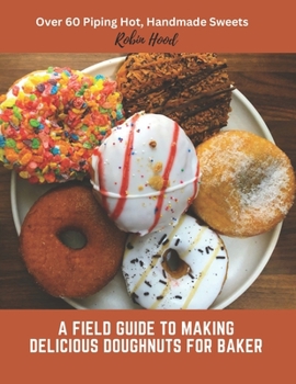 Paperback A Field Guide to Making Delicious Doughnuts for Baker: Over 60 Piping Hot, Handmade Sweets Book
