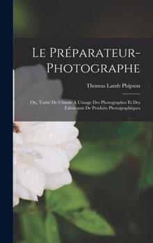 Hardcover Le Préparateur-Photographe: Ou, Traité De Chimie À L'usage Des Photographes Et Des Fabricants De Produits Photographiques [French] Book