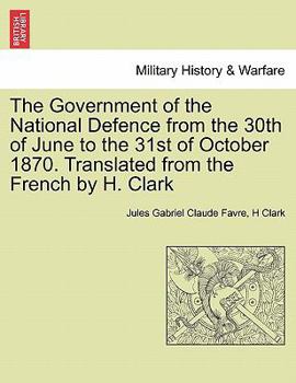Paperback The Government of the National Defence from the 30th of June to the 31st of October 1870. Translated from the French by H. Clark Book