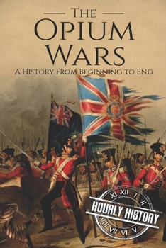 Paperback The Opium Wars: A History From Beginning to End Book