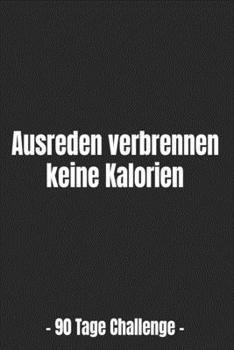 Ausreden verbrennen keine Kalorien – 90 Tage Challenge -: Abnehmtagebuch für deine Diät – Tracke deine Ziele, Mahlzeiten, Trinken und Erfolge um dein ... zu erreichen – 3 Monate (German Edition)