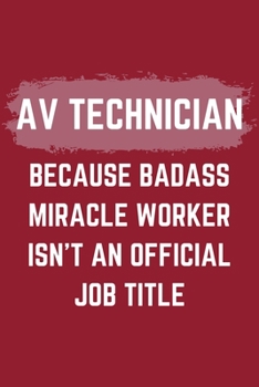 AV Technician Because Badass Miracle Worker Isn't An Official Job Title: An AV Technician Journal Notebook to Take Notes, To-do List and Notepad (6" x 9" - 120 Pages)