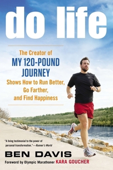 Do Life: The Creator of 'My 120-Pound Journey' Shows How to Run Better, Go Farther, and Find Happiness