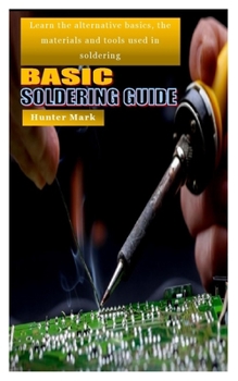 Paperback Basic Soldering Guide: Learn the alternative basics, the materials and tools used in soldering Book