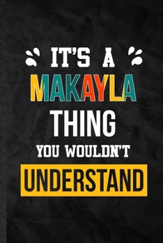 Paperback It's a Makayla Thing You Wouldn't Understand: Practical Personalized Makayla Lined Notebook/ Blank Journal For Favorite First Name, Inspirational Sayi Book