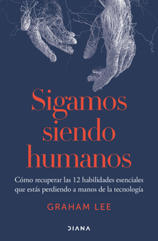 Human Being: Reclaim 12 Vital Skills We’re Losing to Technology