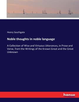 Paperback Noble thoughts in noble language: A Collection of Wise and Virtuous Utterances, in Prose and Verse, from the Writings of the Known Great and the Great Book