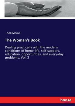 Paperback The Woman's Book: Dealing practically with the modern conditions of home-life, self-support, education, opportunties, and every-day prob Book