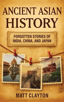 Ancient Asian History: Forgotten Stories of India, China, and Japan
