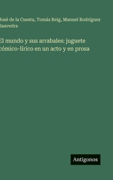 El mundo y sus arrabales: juguete cómico-lírico en un acto y en prosa (Spanish Edition)
