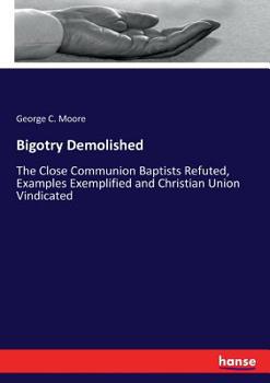 Paperback Bigotry Demolished: The Close Communion Baptists Refuted, Examples Exemplified and Christian Union Vindicated Book