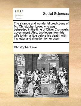 Paperback The strange and wonderful predictions of Mr. Christopher Love, who was beheaded in the time of Oliver Cromwel's government. Also, two letters from his Book