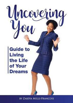 Uncovering You: Guide to Living the Life of Your Dreams