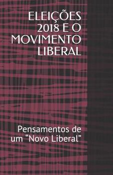 Paperback Elei??es 2018 E O Movimento Liberal: Pensamentos de um "Novo Liberal" [Portuguese] Book