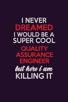 Paperback I Never Dreamed I Would Be A Super cool Quality Assurance Engineer But Here I Am Killing It: Career journal, notebook and writing journal for encourag Book