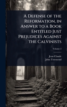 Hardcover A Defense of the Reformation, in Answer to a Book Entitled Just Prejudices Against the Calvinists Book