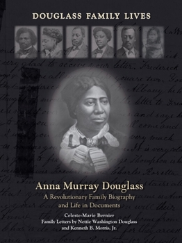 Anna Murray Douglass: A Revolutionary Family Biography and Life in Documents (Douglass Family Lives: The Anna Murray and Frederick Douglass Family Biography and Collected Works)