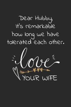 Dear Hubby, It's remarkable how long we have tolerated each other love your wife: Travel size notebook for your husband to show how much you love him in a funny and cheeky way.