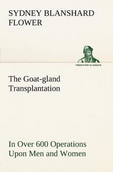 Paperback The Goat-gland Transplantation As Originated and Successfully Performed by J. R. Brinkley, M. D., of Milford, Kansas, U. S. A., in Over 600 Operations Book