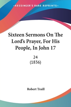 Paperback Sixteen Sermons On The Lord's Prayer, For His People, In John 17: 24 (1836) Book