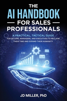The AI Handbook for Sales Professionals: A Practical, Tactical Guide for Sellers, Managers, and Executives to Reclaim Their Time and Expand Their Humanity