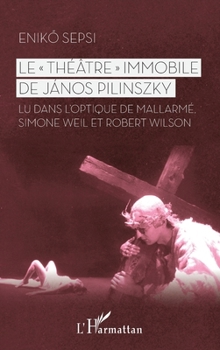 Le Théâtre" immobile de János Pilinszky": Lu dans l'optique de Mallarmé, Simone Weil et Robert Wilson (French Edition)