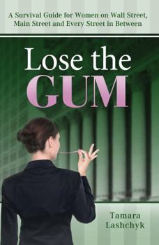 Lose the Gum: A Survival Guide for Women on Wall Street, Main Street and Every Street in Between
