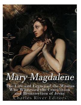 Paperback Mary Magdalene: The Life and Legacy of the Woman Who Witnessed the Crucifixion and Resurrection of Jesus Book